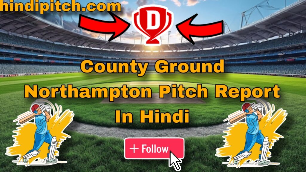 County Ground Northampton Pitch Report In Hindi