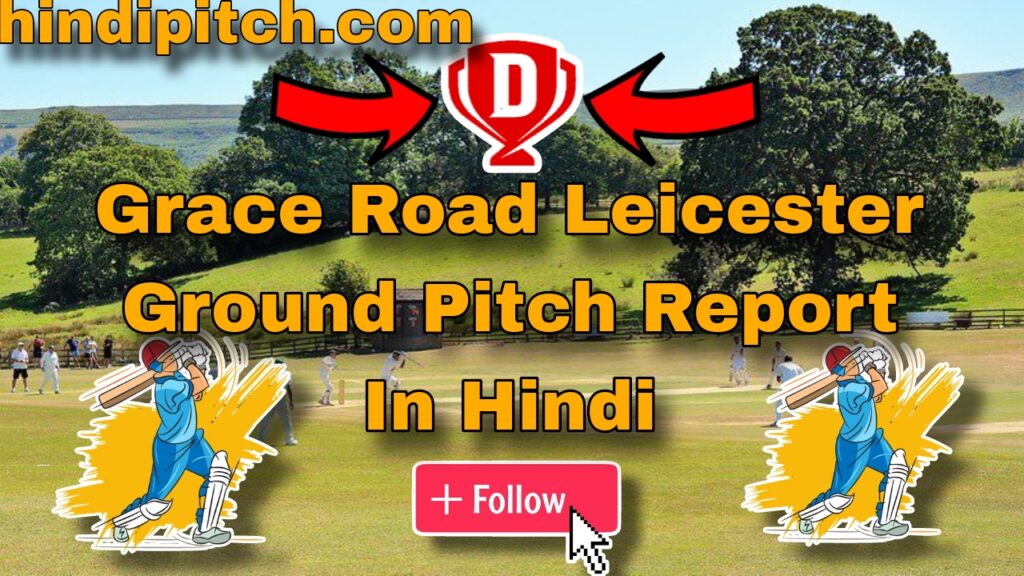 Grace Road Leicester Ground Pitch Report In Hindi